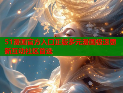 51漫画官方入口正版多元漫画极速更新互动社区首选  第1张