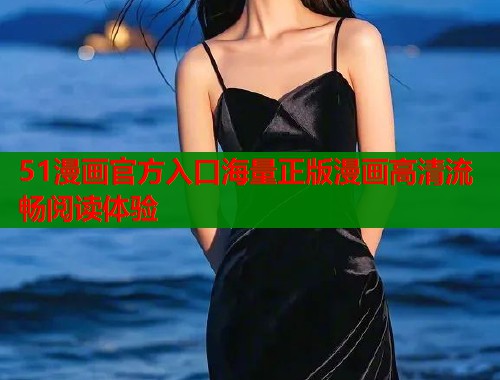 51漫画官方入口海量正版漫画高清流畅阅读体验  第1张