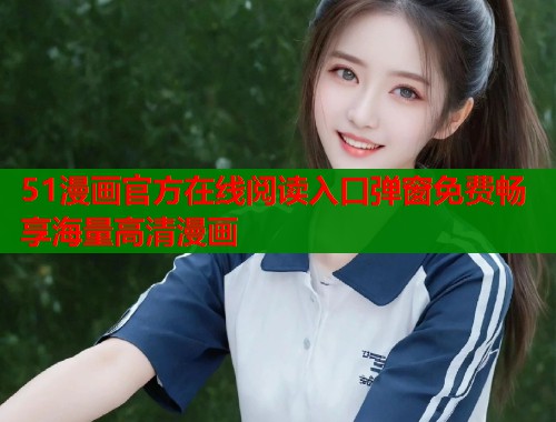 51漫画官方在线阅读入口弹窗免费畅享海量高清漫画  第1张