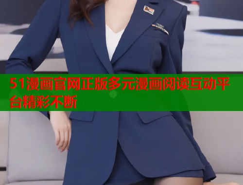 51漫画官网正版多元漫画阅读互动平台精彩不断  第1张