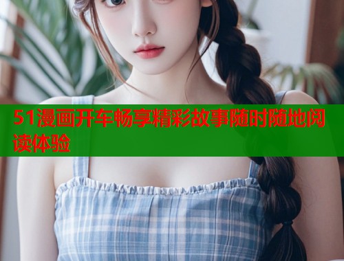 51漫画开车畅享精彩故事随时随地阅读体验  第1张