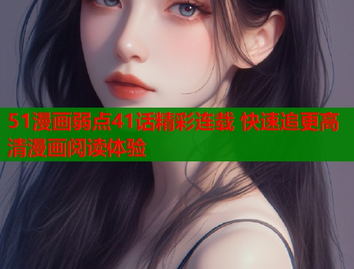 51漫画弱点41话精彩连载 快速追更高清漫画阅读体验  第1张