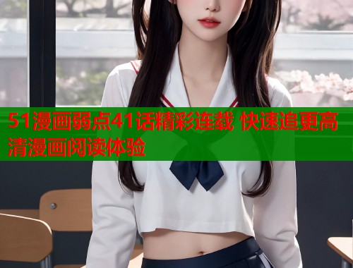 51漫画弱点41话精彩连载 快速追更高清漫画阅读体验  第2张