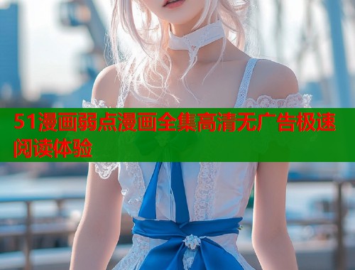 51漫画弱点漫画全集高清无广告极速阅读体验  第1张