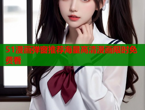 51漫画弹窗推荐海量高清漫画限时免费看  第1张
