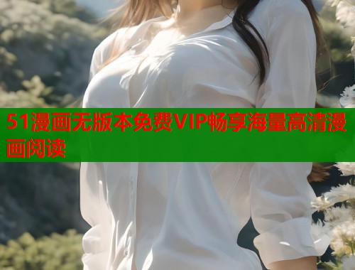 51漫画无版本免费VIP畅享海量高清漫画阅读  第1张