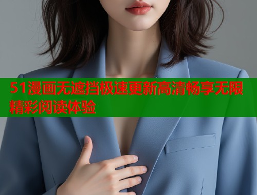 51漫画无遮挡极速更新高清畅享无限精彩阅读体验  第1张
