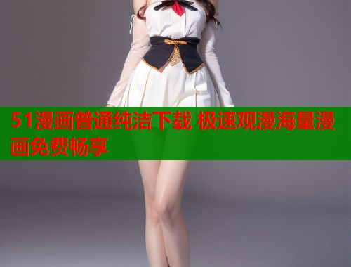 51漫画普通纯洁下载 极速观漫海量漫画免费畅享  第1张