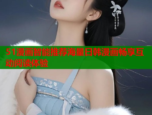 51漫画智能推荐海量日韩漫画畅享互动阅读体验  第1张