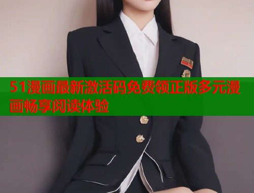 51漫画最新激活码免费领正版多元漫画畅享阅读体验  第1张