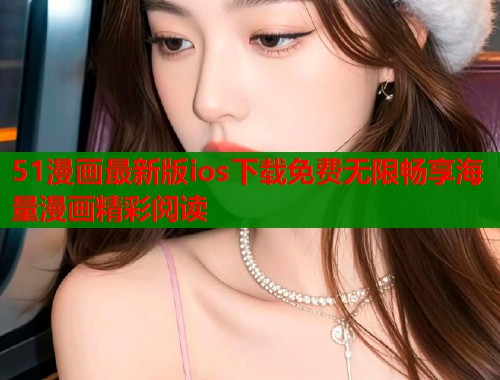 51漫画最新版ios下载免费无限畅享海量漫画精彩阅读  第1张