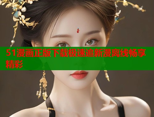 51漫画正版下载极速追新漫离线畅享精彩  第1张