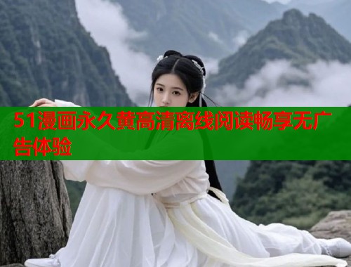 51漫画永久黄高清离线阅读畅享无广告体验  第1张