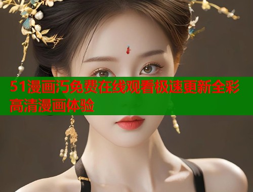 51漫画汅免费在线观看极速更新全彩高清漫画体验  第1张