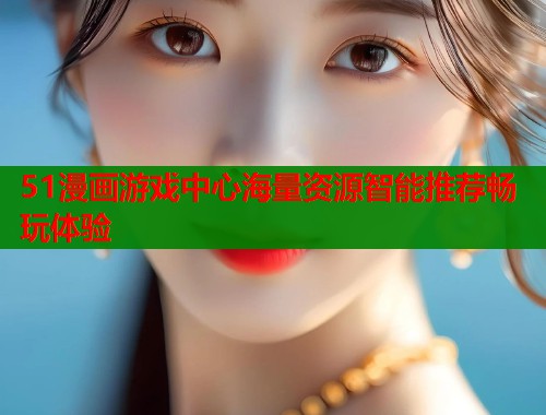 51漫画游戏中心海量资源智能推荐畅玩体验  第2张