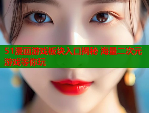 51漫画游戏板块入口揭秘 海量二次元游戏等你玩  第1张