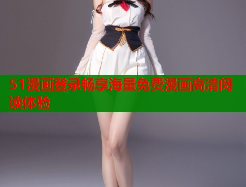 51漫画登录畅享海量免费漫画高清阅读体验  第2张