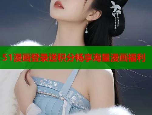 51漫画登录送积分畅享海量漫画福利  第1张