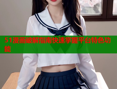 51漫画破解指南快速掌握平台特色功能  第1张