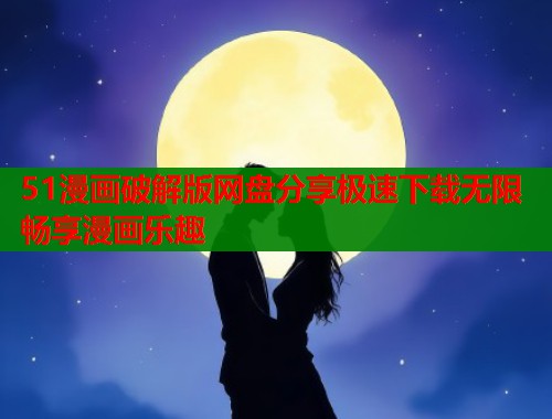 51漫画破解版网盘分享极速下载无限畅享漫画乐趣  第2张
