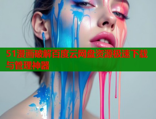 51漫画破解百度云网盘资源极速下载与管理神器  第1张