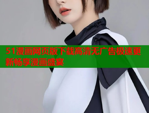 51漫画网页版下载高清无广告极速更新畅享漫画盛宴  第1张