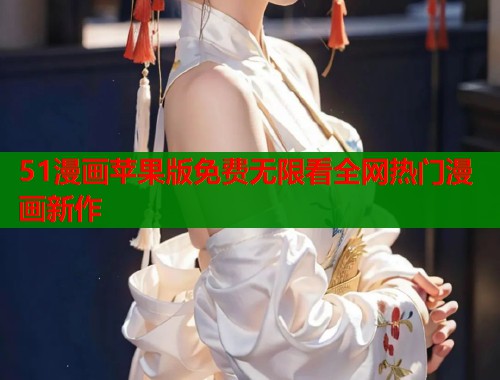 51漫画苹果版免费无限看全网热门漫画新作  第1张