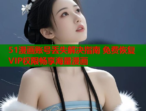 51漫画账号丢失解决指南 免费恢复VIP权限畅享海量漫画  第1张