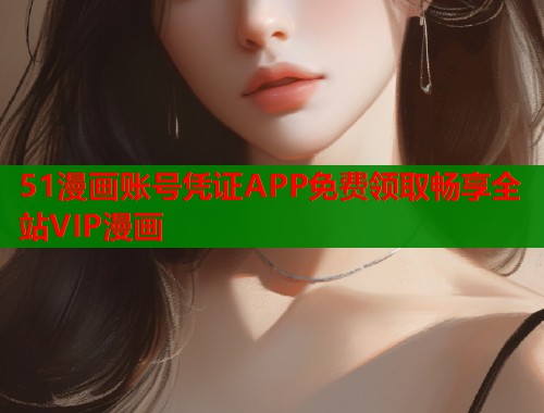51漫画账号凭证APP免费领取畅享全站VIP漫画  第1张