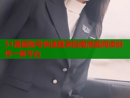 51漫画账号快速登录指南漫画阅读创作一体平台  第1张