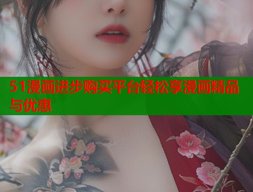 51漫画进步购买平台轻松享漫画精品与优惠  第1张