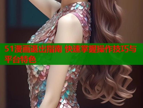 51漫画退出指南 快速掌握操作技巧与平台特色  第1张