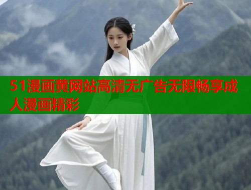 51漫画黄网站高清无广告无限畅享成人漫画精彩  第1张