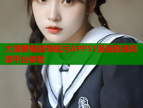 大菠萝福建导航污APP51漫画极速阅读平台体验  第2张