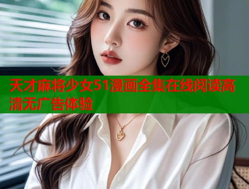 天才麻将少女51漫画全集在线阅读高清无广告体验  第1张