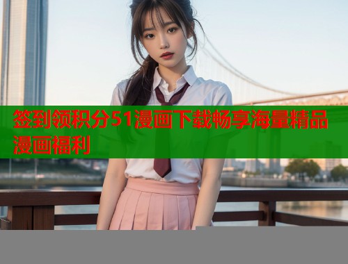 签到领积分51漫画下载畅享海量精品漫画福利  第1张
