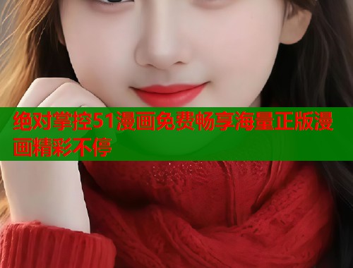 绝对掌控51漫画免费畅享海量正版漫画精彩不停  第1张