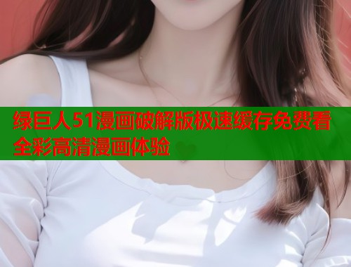 绿巨人51漫画破解版极速缓存免费看全彩高清漫画体验  第1张