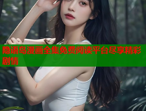 隐语岛漫画全集免费阅读平台尽享精彩剧情  第1张