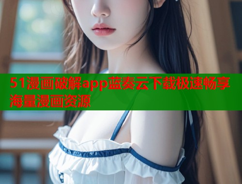 51漫画破解app蓝奏云下载极速畅享海量漫画资源  第1张
