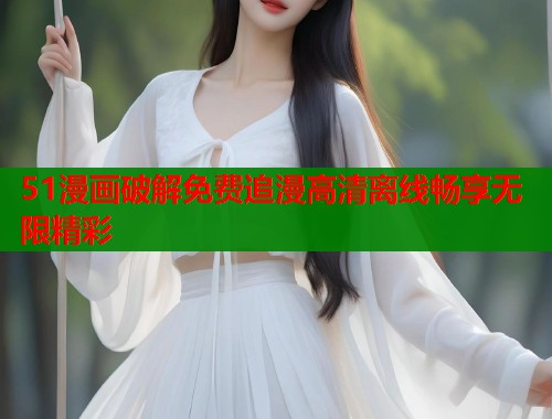 51漫画破解免费追漫高清离线畅享无限精彩  第1张